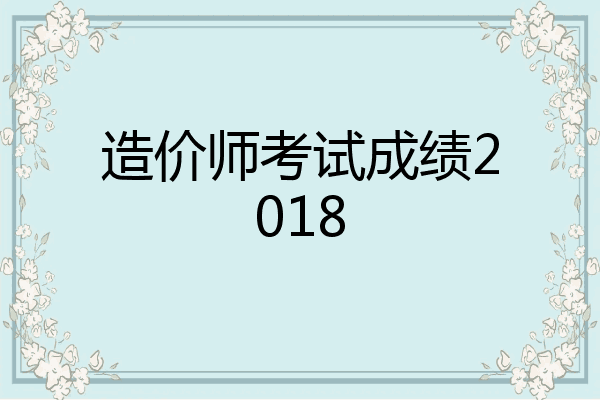 造价师考试成绩2018