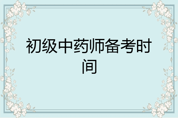 初级中药师备考时间
