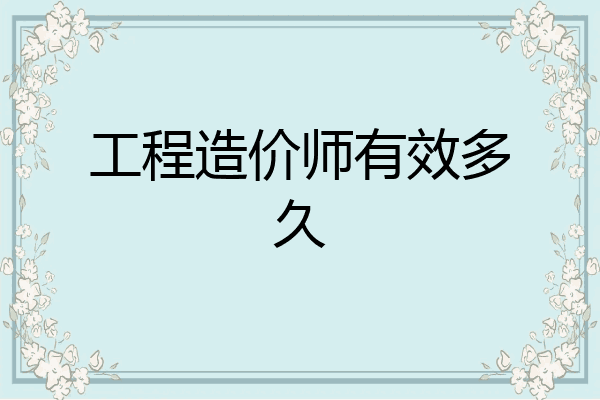 工程造价师有效多久