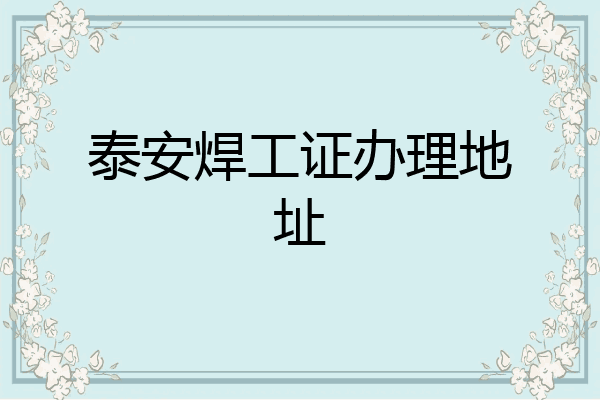 泰安焊工证办理地址