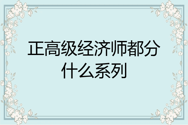 正高级经济师都分什么系列