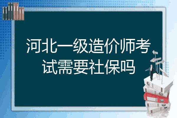 河北一级造价师考试需要社保吗