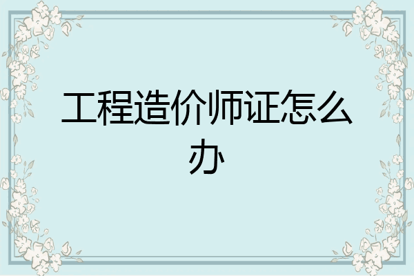 工程造价师证怎么办