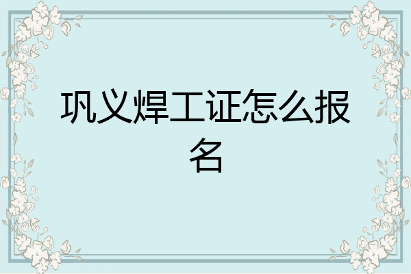 巩义焊工证怎么报名