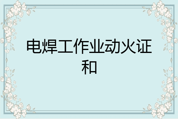 电焊工作业动火证和