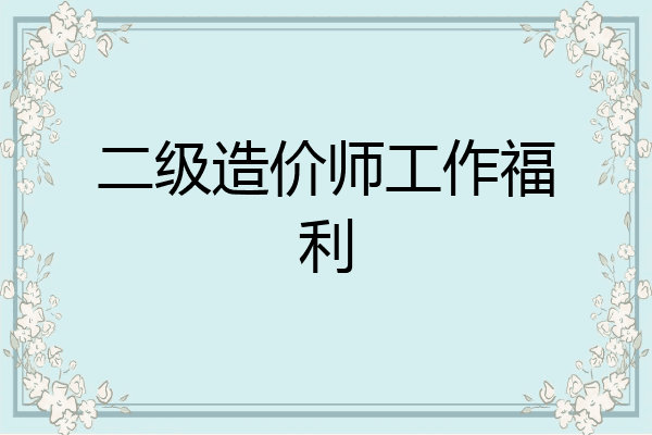 二级造价师工作福利