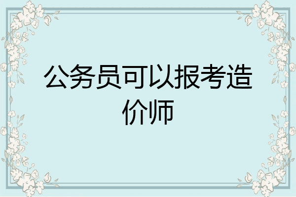 公务员可以报考造价师