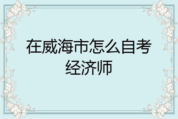 在威海市怎么自考经济师