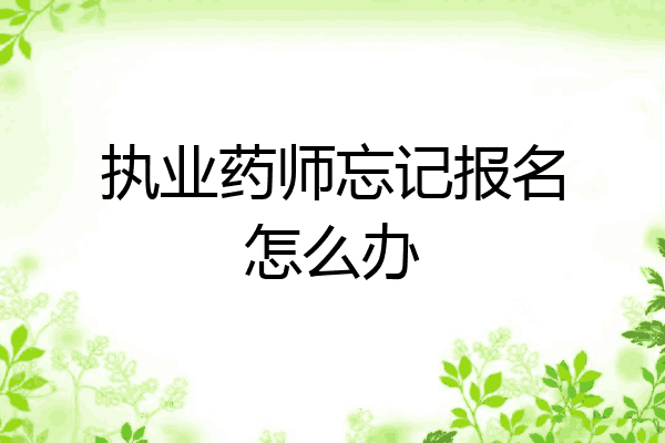 执业药师忘记报名怎么办