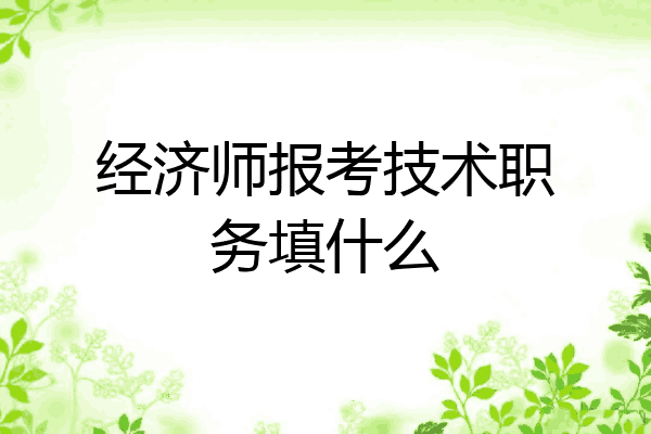 经济师报考技术职务填什么