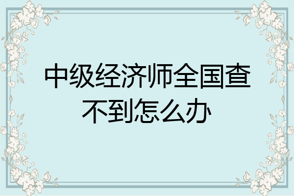 中级经济师全国查不到怎么办