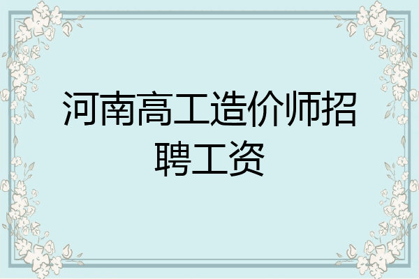 河南高工造价师招聘工资