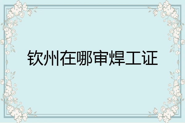 钦州在哪审焊工证