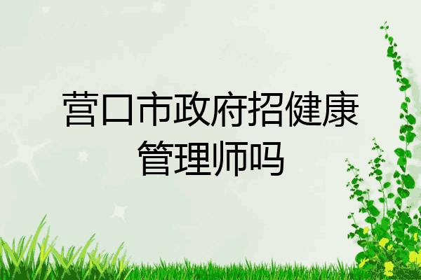 营口市政府招健康管理师吗