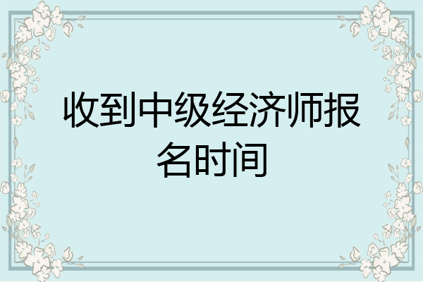 收到中级经济师报名时间