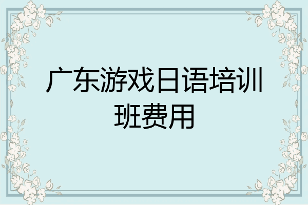 广东游戏日语培训班费用