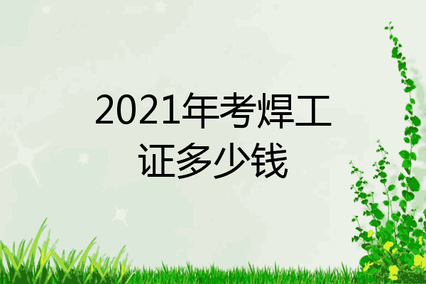 2021年考焊工证多少钱