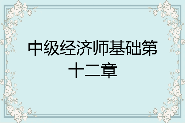 中级经济师基础第十二章