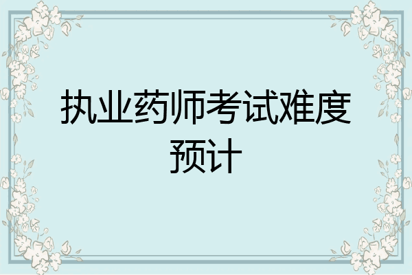 执业药师考试难度预计