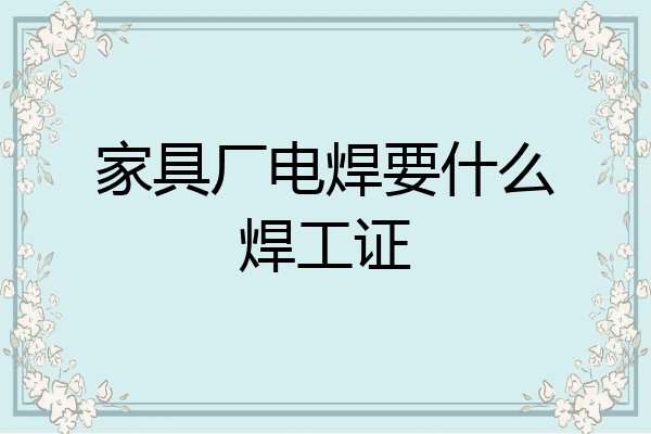 家具厂电焊要什么焊工证