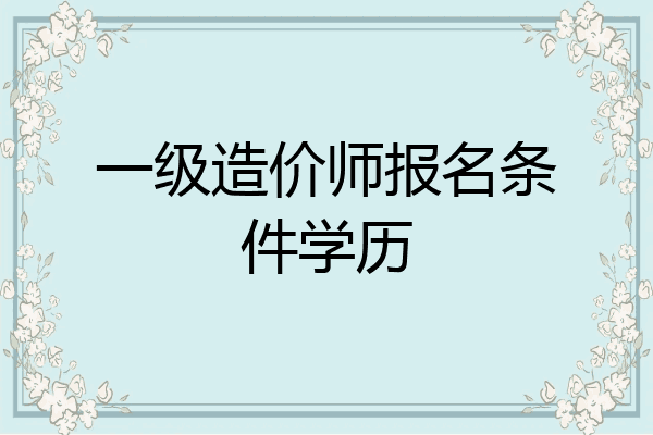 一级造价师报名条件学历