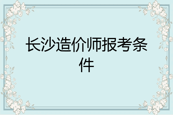 长沙造价师报考条件