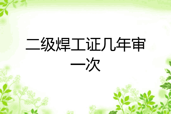 二级焊工证几年审一次