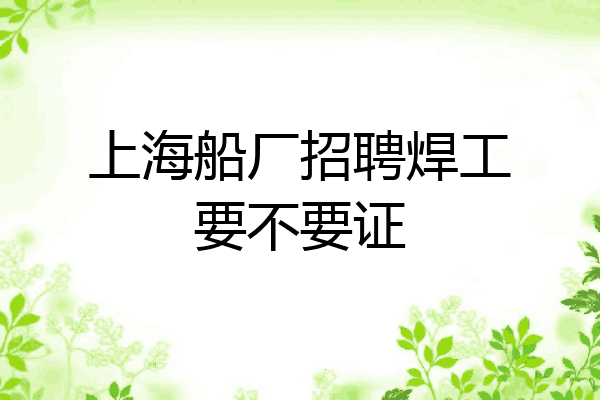 上海船厂招聘焊工要不要证
