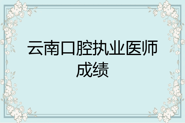 云南口腔执业医师成绩