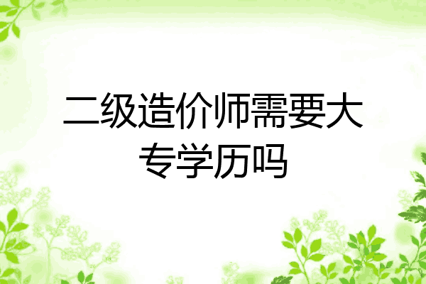 二级造价师需要大专学历吗