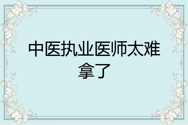 中医执业医师太难拿了