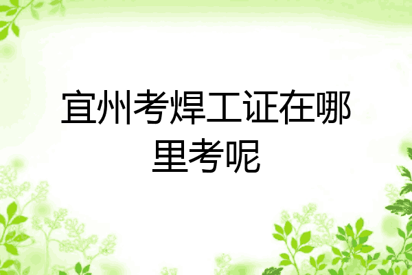 宜州考焊工证在哪里考呢