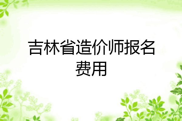 吉林省造价师报名费用