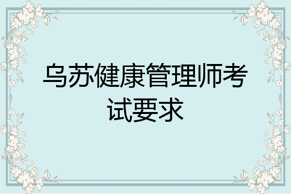 乌苏健康管理师考试要求