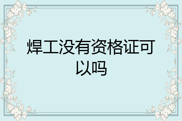 焊工没有资格证可以吗