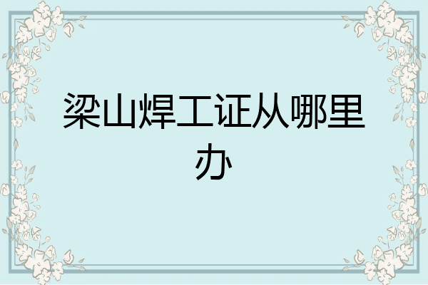 梁山焊工证从哪里办