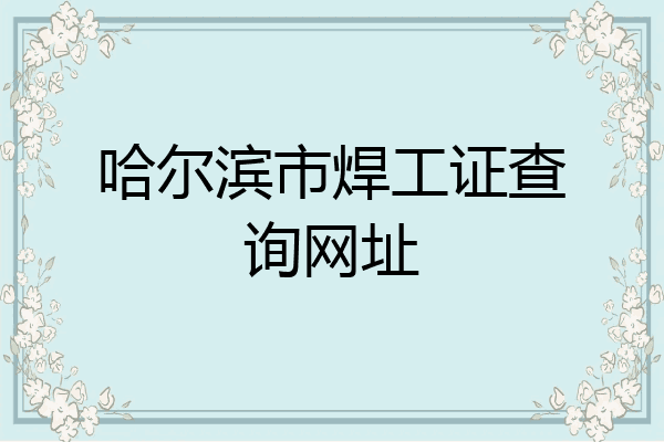哈尔滨市焊工证查询网址