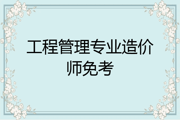 工程管理专业造价师免考