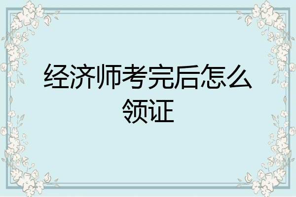 经济师考完后怎么领证
