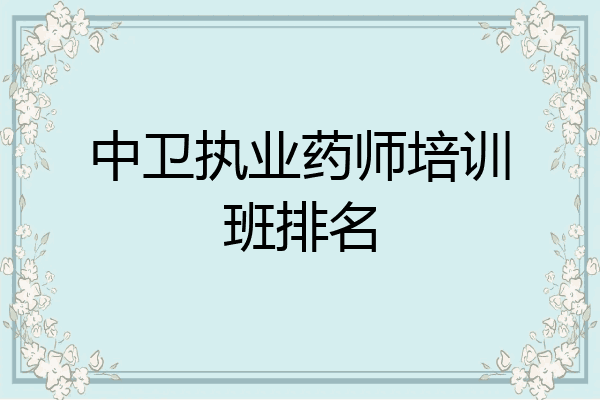 中卫执业药师培训班排名