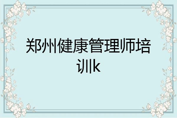 郑州健康管理师培训k