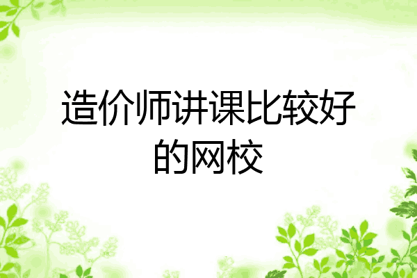 造价师讲课比较好的网校