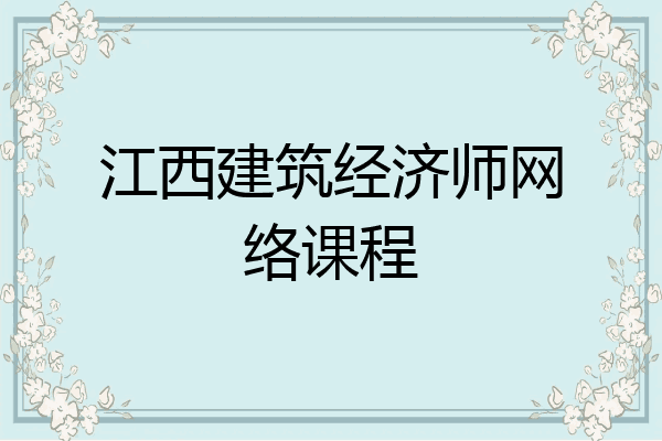 江西建筑经济师网络课程