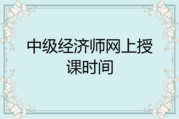 中级经济师网上授课时间