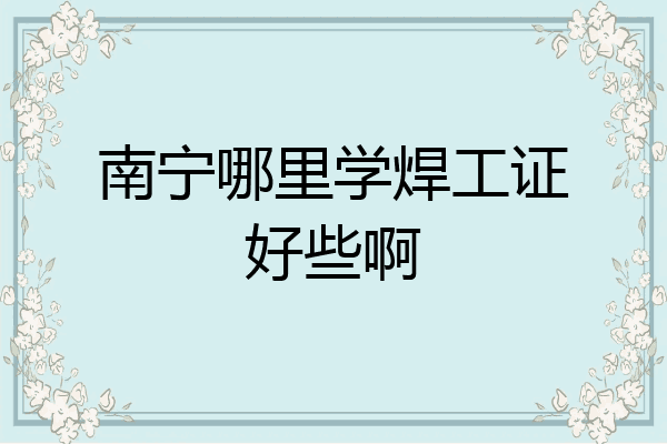 南宁哪里学焊工证好些啊