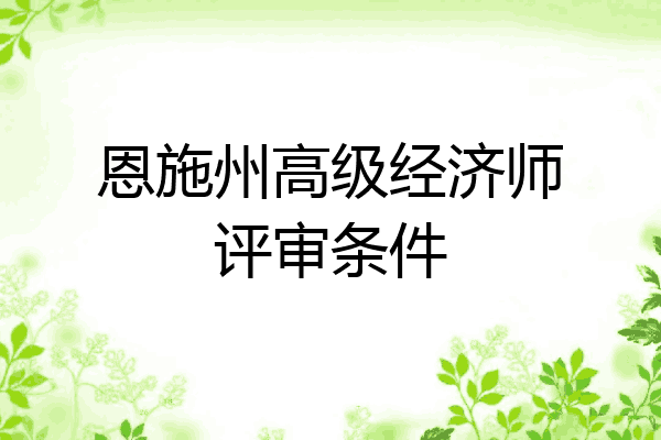 恩施州高级经济师评审条件