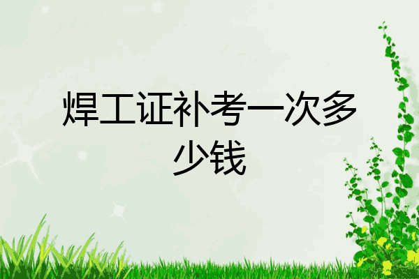 焊工证补考一次多少钱