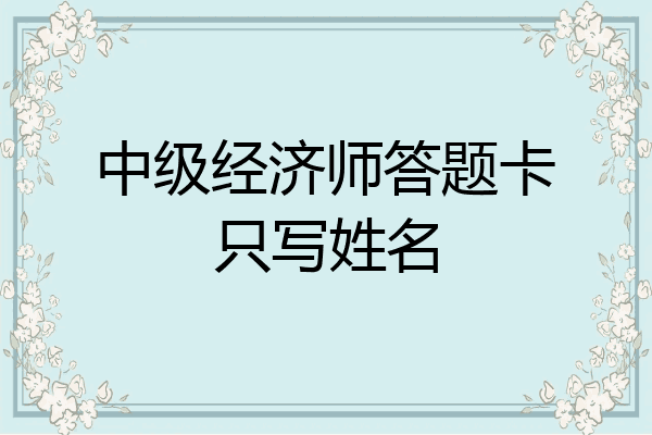 中级经济师答题卡只写姓名