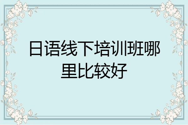 日语线下培训班哪里比较好