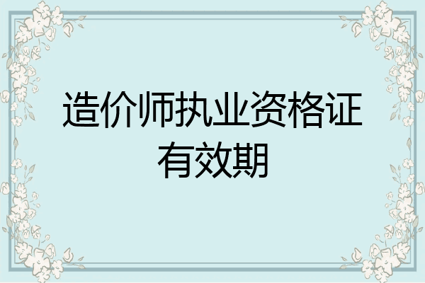 造价师执业资格证有效期